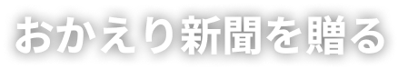 おかえり新聞を贈る