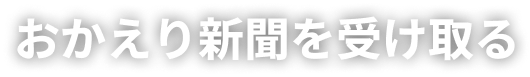 おかえり新聞を受け取る